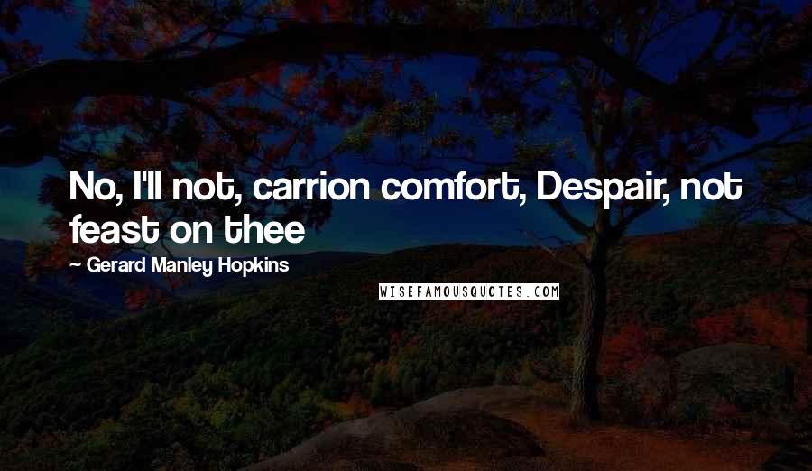 Gerard Manley Hopkins Quotes: No, I'll not, carrion comfort, Despair, not feast on thee