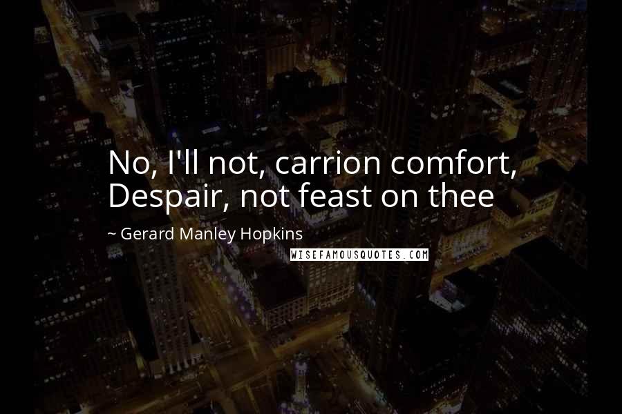 Gerard Manley Hopkins Quotes: No, I'll not, carrion comfort, Despair, not feast on thee