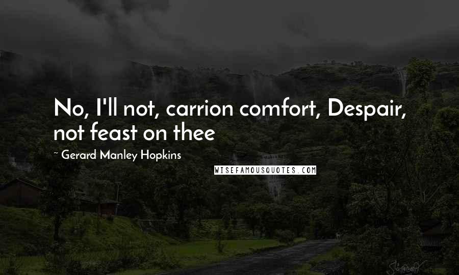 Gerard Manley Hopkins Quotes: No, I'll not, carrion comfort, Despair, not feast on thee