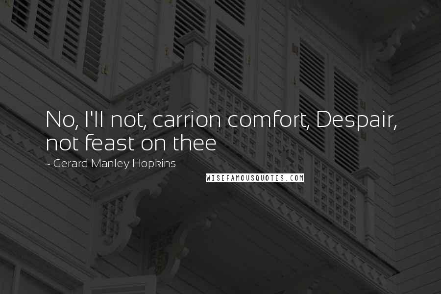 Gerard Manley Hopkins Quotes: No, I'll not, carrion comfort, Despair, not feast on thee