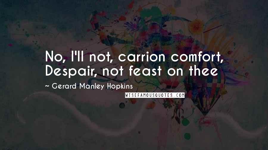 Gerard Manley Hopkins Quotes: No, I'll not, carrion comfort, Despair, not feast on thee