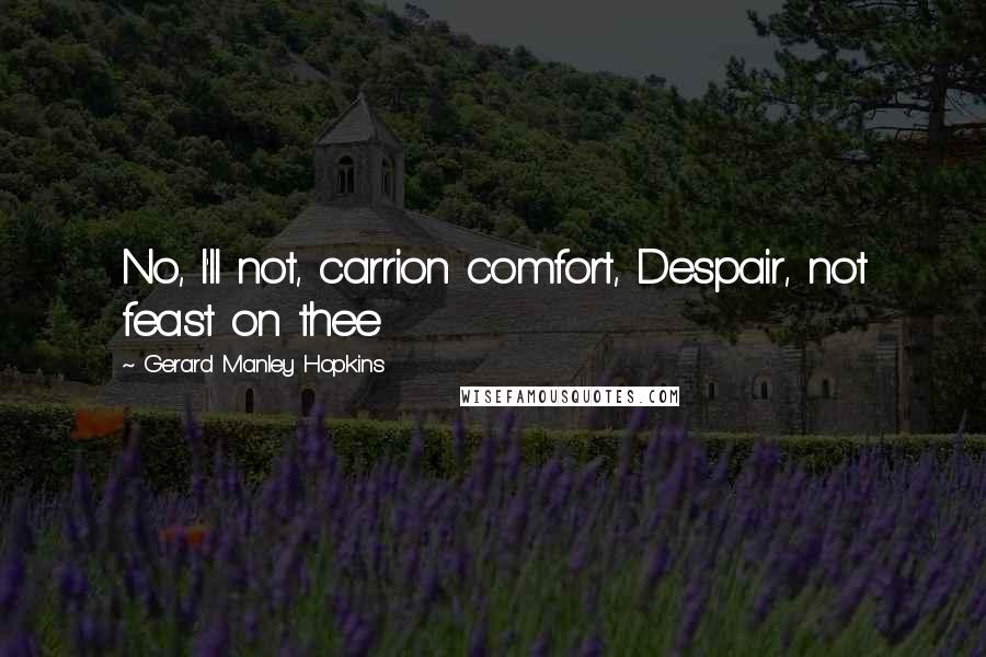 Gerard Manley Hopkins Quotes: No, I'll not, carrion comfort, Despair, not feast on thee