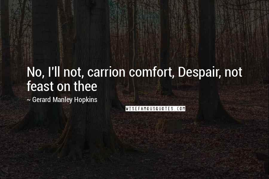 Gerard Manley Hopkins Quotes: No, I'll not, carrion comfort, Despair, not feast on thee