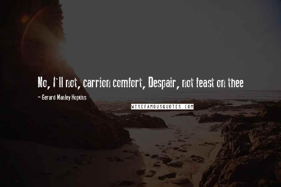 Gerard Manley Hopkins Quotes: No, I'll not, carrion comfort, Despair, not feast on thee