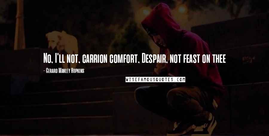 Gerard Manley Hopkins Quotes: No, I'll not, carrion comfort, Despair, not feast on thee