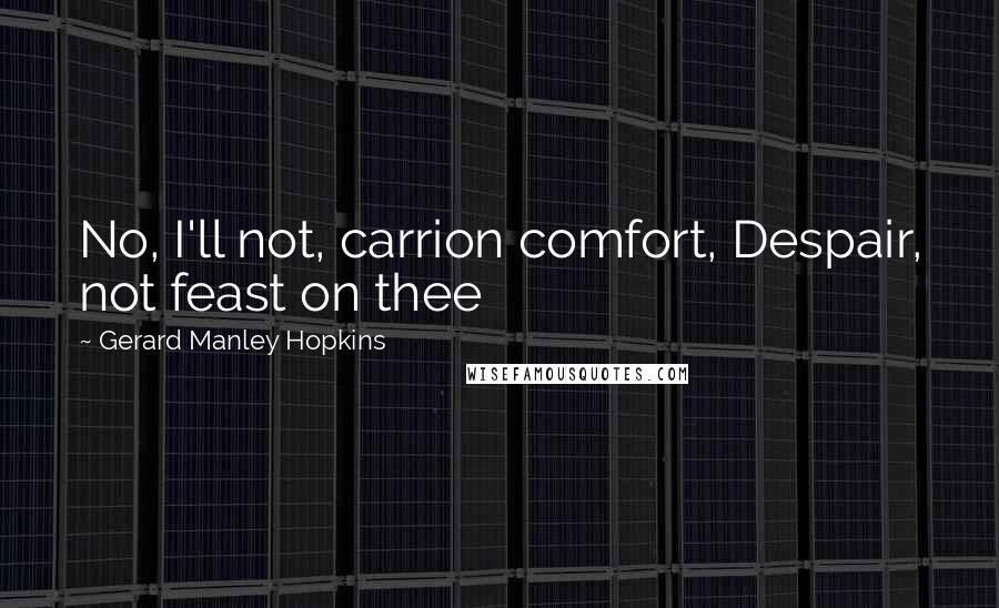 Gerard Manley Hopkins Quotes: No, I'll not, carrion comfort, Despair, not feast on thee