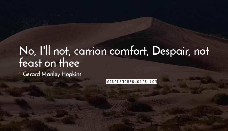 Gerard Manley Hopkins Quotes: No, I'll not, carrion comfort, Despair, not feast on thee