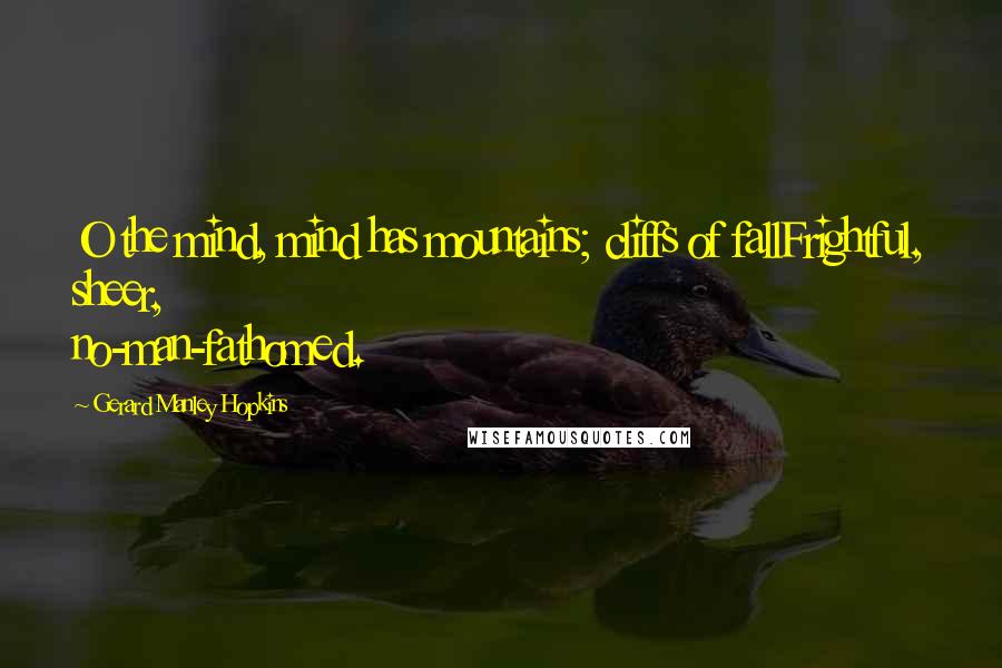 Gerard Manley Hopkins Quotes: O the mind, mind has mountains; cliffs of fallFrightful, sheer, no-man-fathomed.