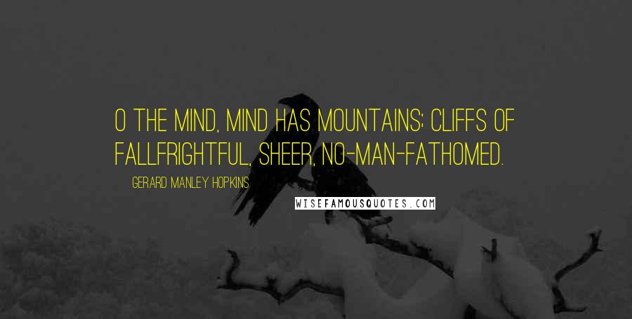 Gerard Manley Hopkins Quotes: O the mind, mind has mountains; cliffs of fallFrightful, sheer, no-man-fathomed.