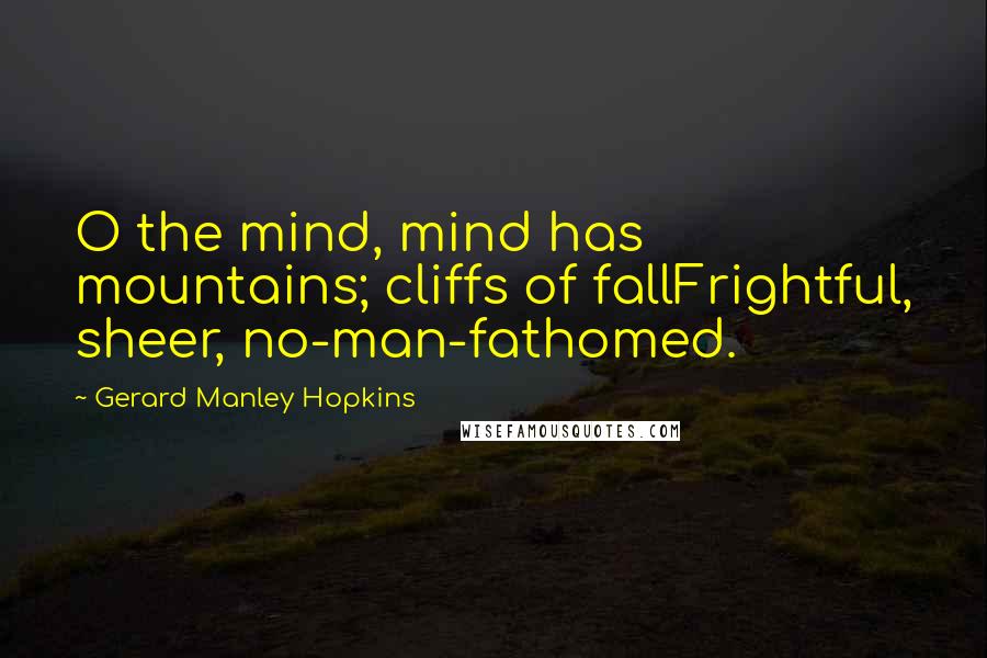 Gerard Manley Hopkins Quotes: O the mind, mind has mountains; cliffs of fallFrightful, sheer, no-man-fathomed.