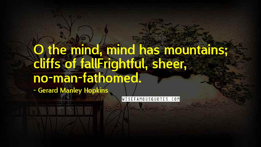 Gerard Manley Hopkins Quotes: O the mind, mind has mountains; cliffs of fallFrightful, sheer, no-man-fathomed.