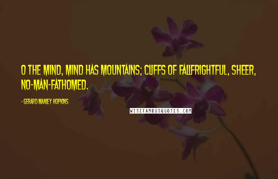Gerard Manley Hopkins Quotes: O the mind, mind has mountains; cliffs of fallFrightful, sheer, no-man-fathomed.