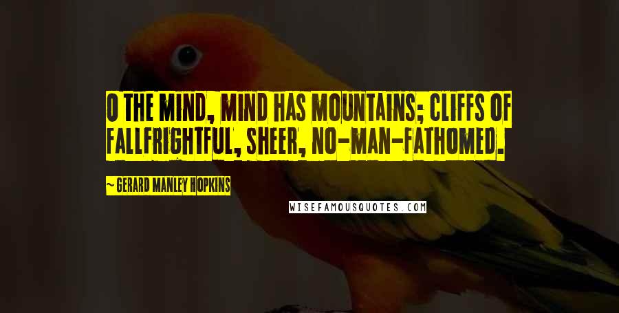 Gerard Manley Hopkins Quotes: O the mind, mind has mountains; cliffs of fallFrightful, sheer, no-man-fathomed.