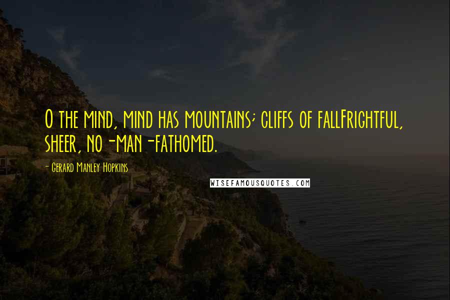 Gerard Manley Hopkins Quotes: O the mind, mind has mountains; cliffs of fallFrightful, sheer, no-man-fathomed.