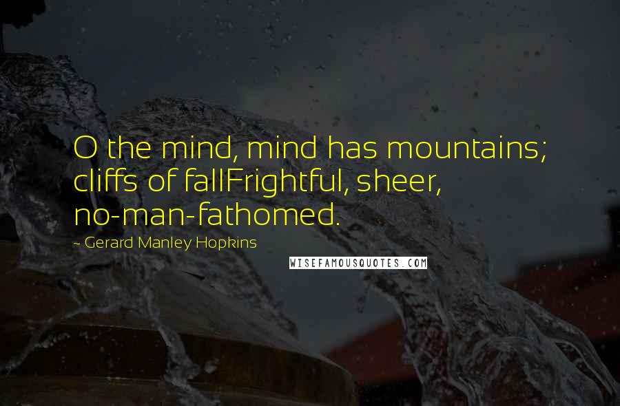 Gerard Manley Hopkins Quotes: O the mind, mind has mountains; cliffs of fallFrightful, sheer, no-man-fathomed.