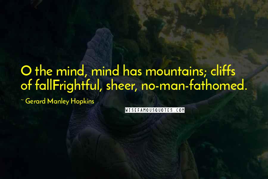 Gerard Manley Hopkins Quotes: O the mind, mind has mountains; cliffs of fallFrightful, sheer, no-man-fathomed.