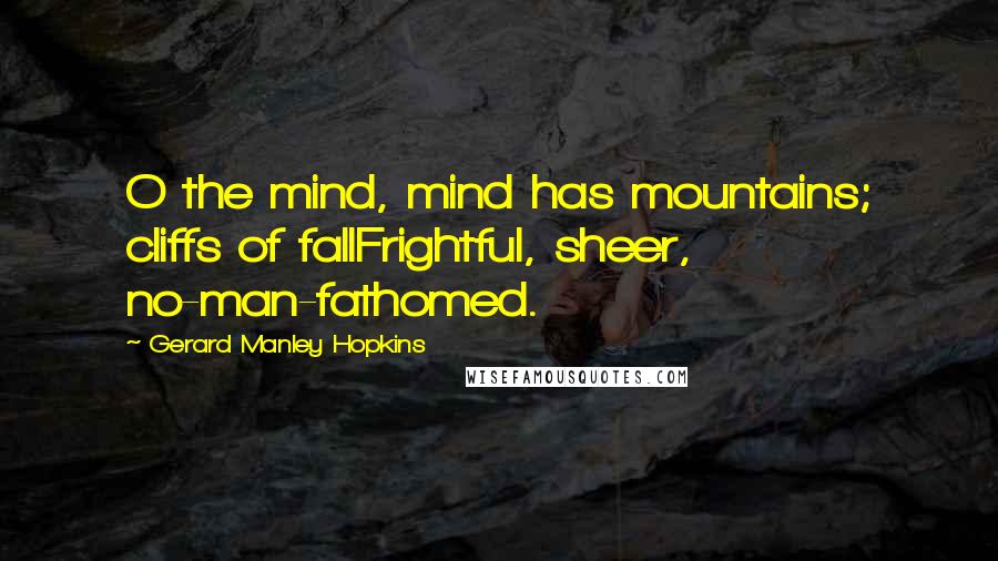Gerard Manley Hopkins Quotes: O the mind, mind has mountains; cliffs of fallFrightful, sheer, no-man-fathomed.