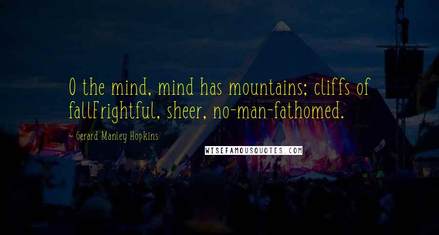 Gerard Manley Hopkins Quotes: O the mind, mind has mountains; cliffs of fallFrightful, sheer, no-man-fathomed.