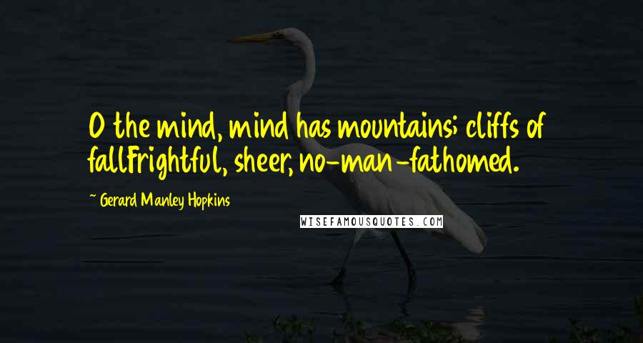 Gerard Manley Hopkins Quotes: O the mind, mind has mountains; cliffs of fallFrightful, sheer, no-man-fathomed.