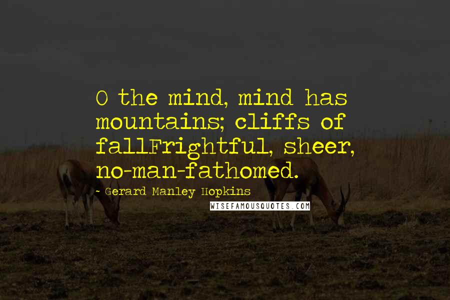Gerard Manley Hopkins Quotes: O the mind, mind has mountains; cliffs of fallFrightful, sheer, no-man-fathomed.