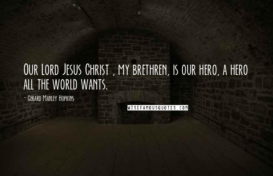 Gerard Manley Hopkins Quotes: Our Lord Jesus Christ , my brethren, is our hero, a hero all the world wants.