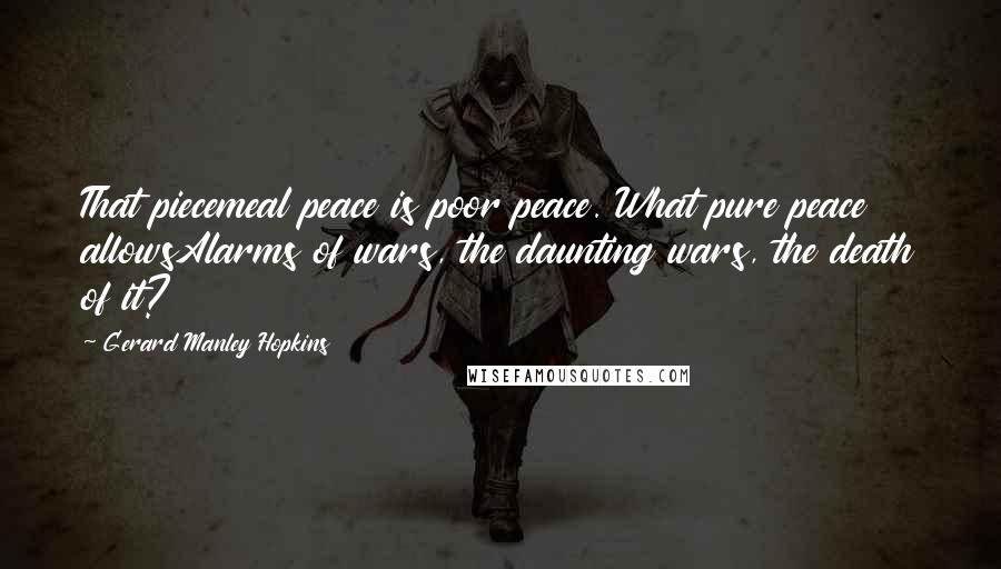 Gerard Manley Hopkins Quotes: That piecemeal peace is poor peace. What pure peace allowsAlarms of wars, the daunting wars, the death of it?