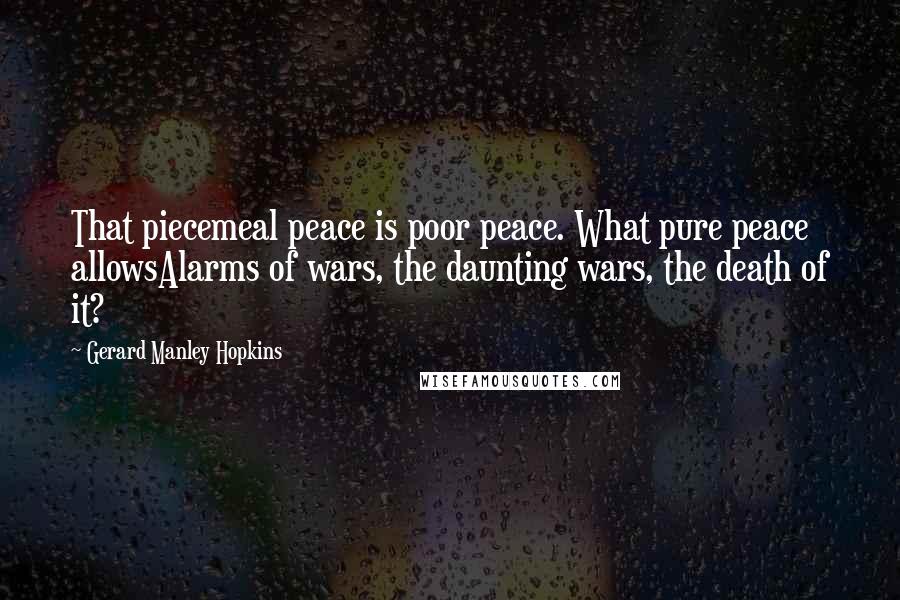 Gerard Manley Hopkins Quotes: That piecemeal peace is poor peace. What pure peace allowsAlarms of wars, the daunting wars, the death of it?