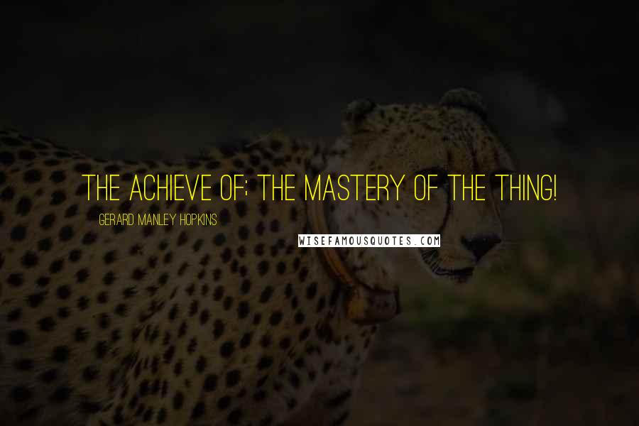 Gerard Manley Hopkins Quotes: The achieve of; the mastery of the thing!