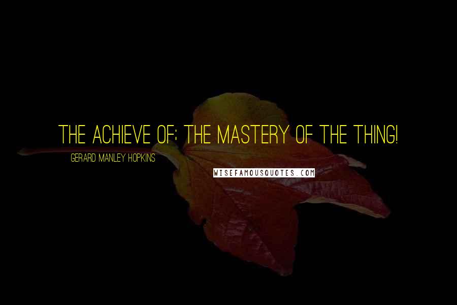 Gerard Manley Hopkins Quotes: The achieve of; the mastery of the thing!