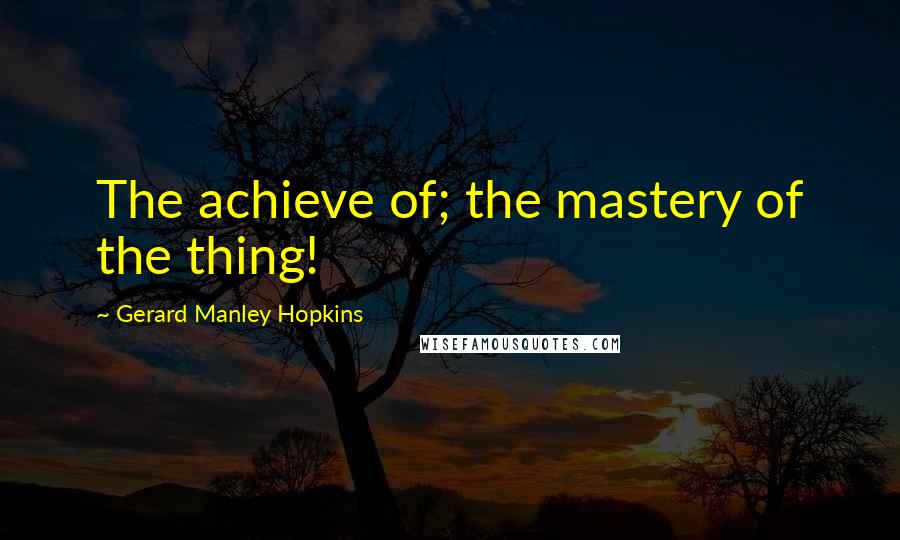 Gerard Manley Hopkins Quotes: The achieve of; the mastery of the thing!