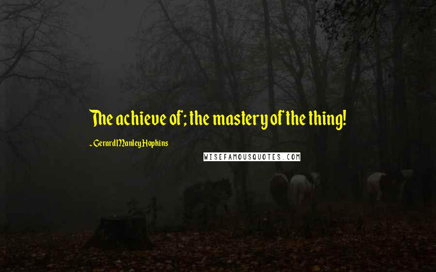 Gerard Manley Hopkins Quotes: The achieve of; the mastery of the thing!