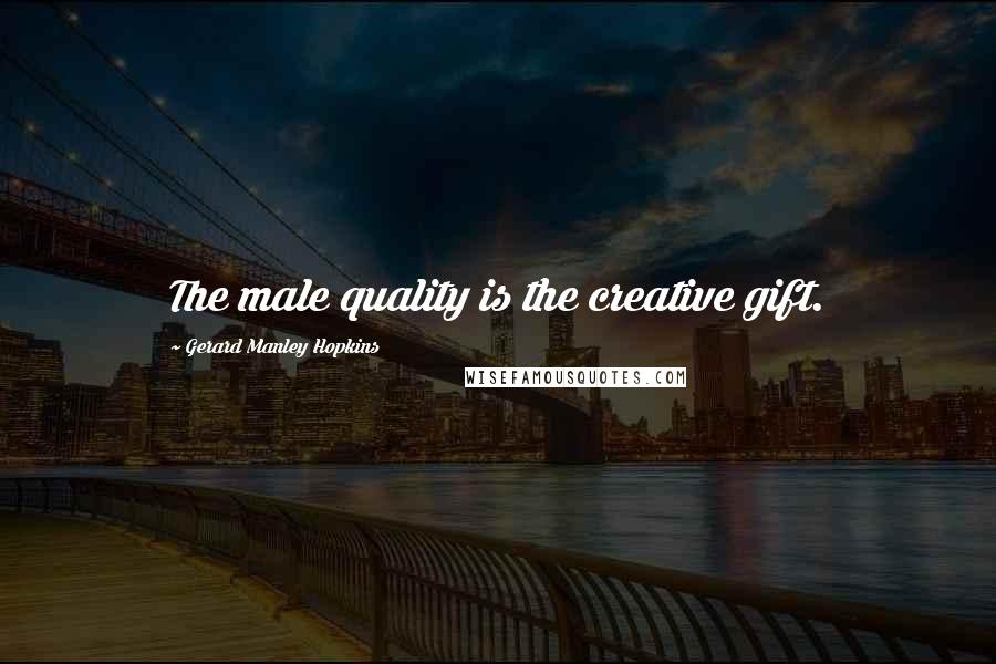 Gerard Manley Hopkins Quotes: The male quality is the creative gift.