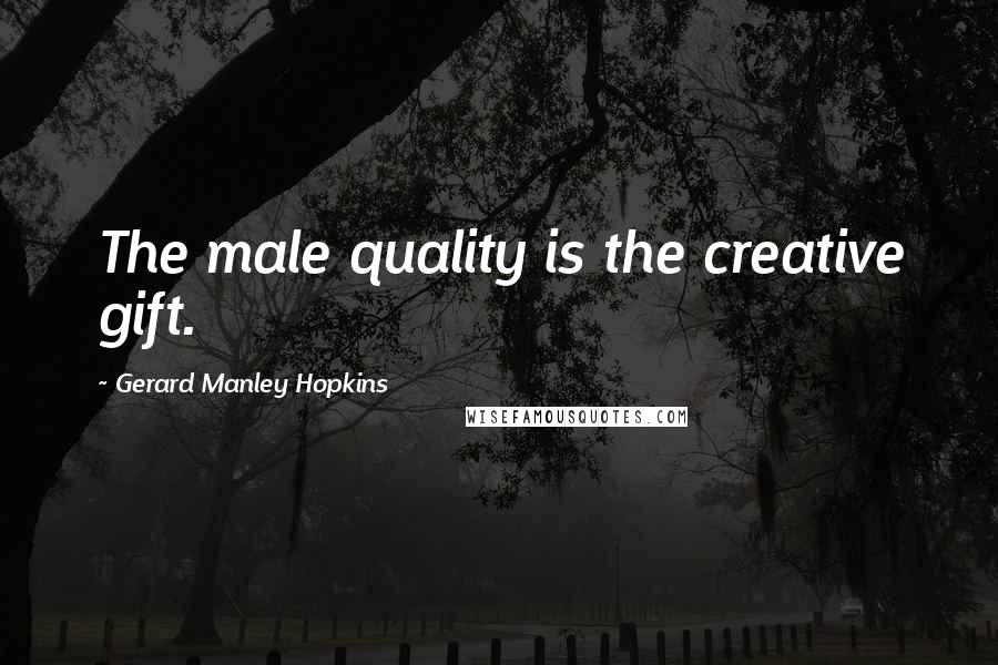 Gerard Manley Hopkins Quotes: The male quality is the creative gift.