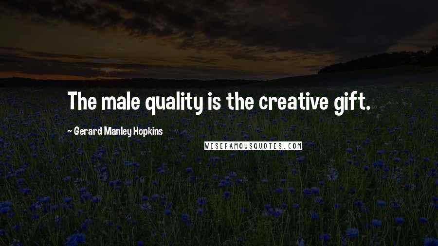 Gerard Manley Hopkins Quotes: The male quality is the creative gift.