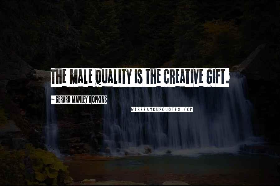 Gerard Manley Hopkins Quotes: The male quality is the creative gift.