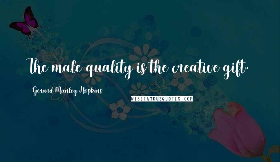 Gerard Manley Hopkins Quotes: The male quality is the creative gift.