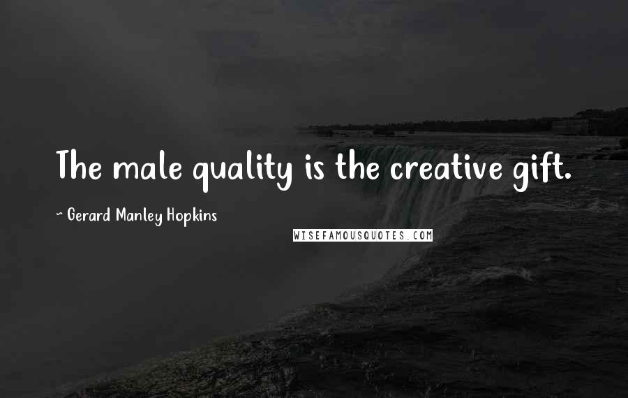 Gerard Manley Hopkins Quotes: The male quality is the creative gift.