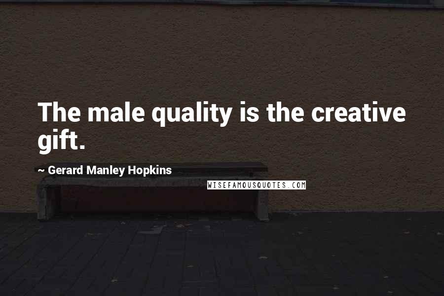 Gerard Manley Hopkins Quotes: The male quality is the creative gift.