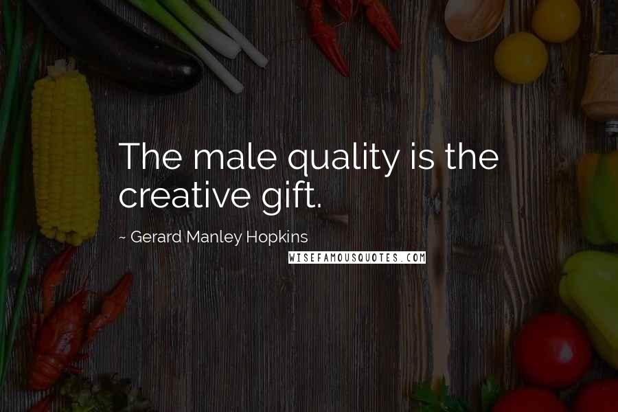 Gerard Manley Hopkins Quotes: The male quality is the creative gift.