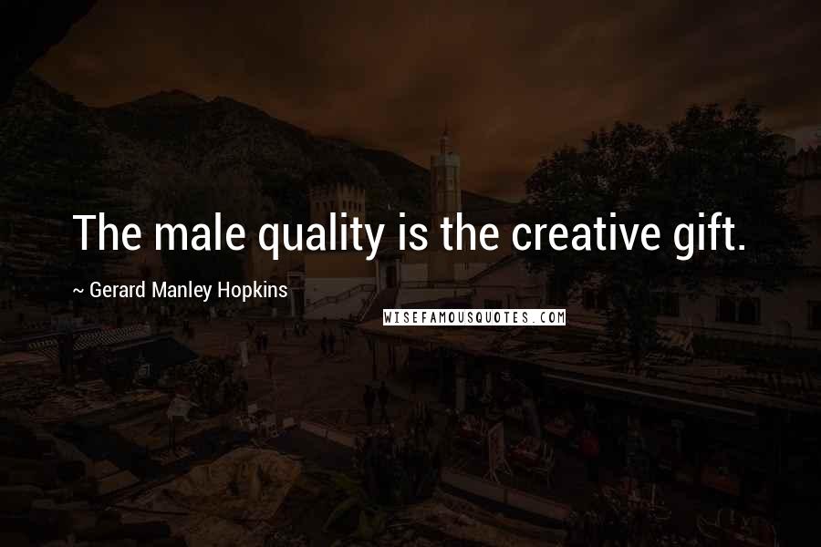 Gerard Manley Hopkins Quotes: The male quality is the creative gift.