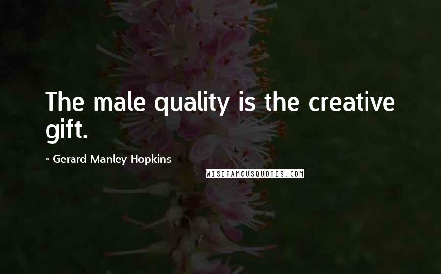 Gerard Manley Hopkins Quotes: The male quality is the creative gift.