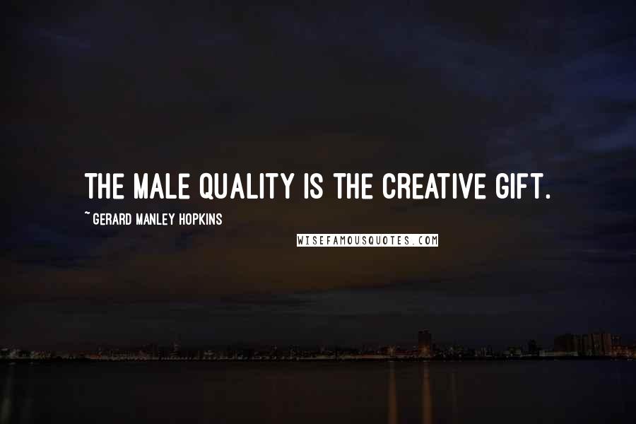 Gerard Manley Hopkins Quotes: The male quality is the creative gift.