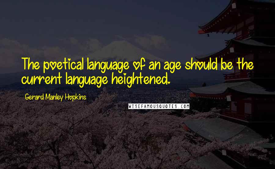 Gerard Manley Hopkins Quotes: The poetical language of an age should be the current language heightened.