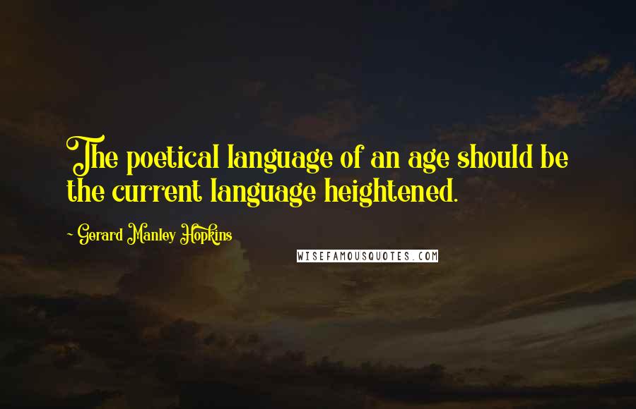 Gerard Manley Hopkins Quotes: The poetical language of an age should be the current language heightened.