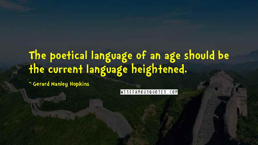 Gerard Manley Hopkins Quotes: The poetical language of an age should be the current language heightened.