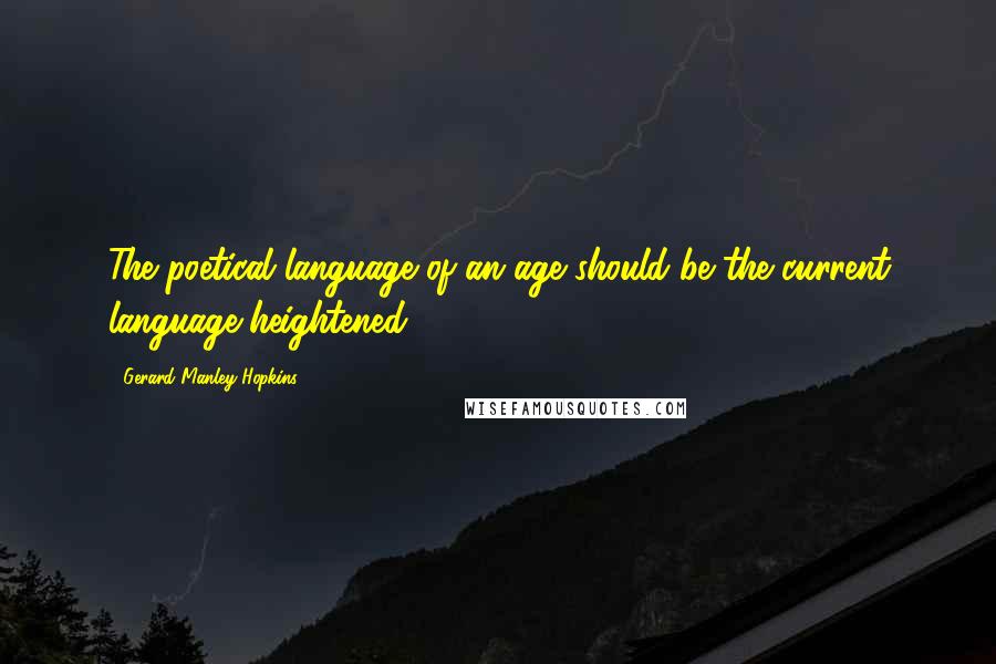 Gerard Manley Hopkins Quotes: The poetical language of an age should be the current language heightened.