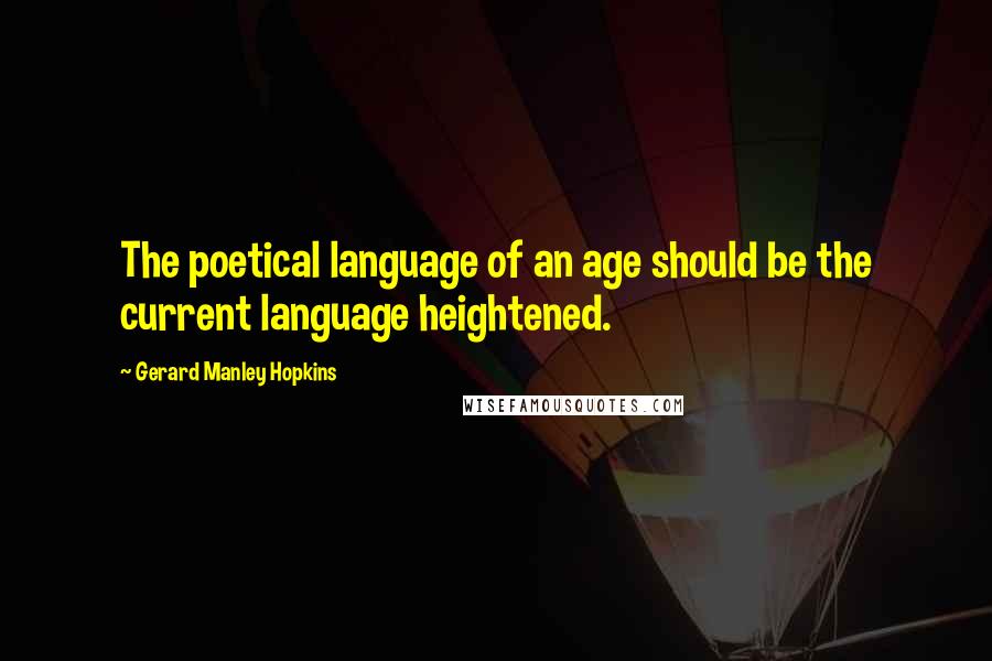 Gerard Manley Hopkins Quotes: The poetical language of an age should be the current language heightened.