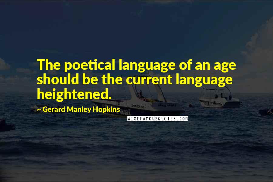 Gerard Manley Hopkins Quotes: The poetical language of an age should be the current language heightened.