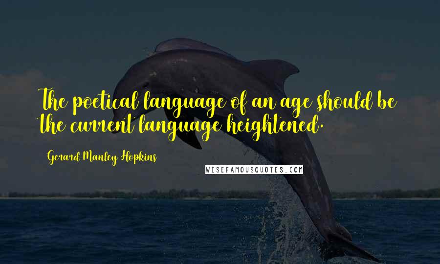 Gerard Manley Hopkins Quotes: The poetical language of an age should be the current language heightened.