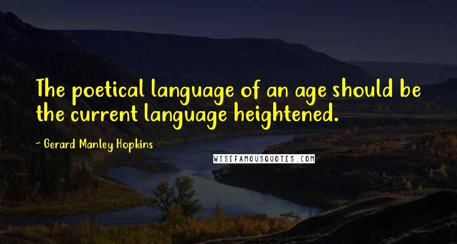 Gerard Manley Hopkins Quotes: The poetical language of an age should be the current language heightened.